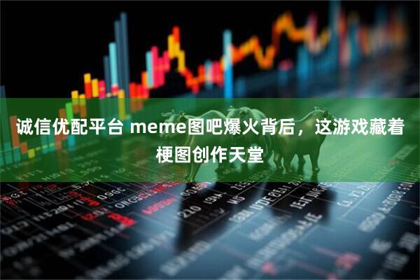 诚信优配平台 meme图吧爆火背后，这游戏藏着梗图创作天堂