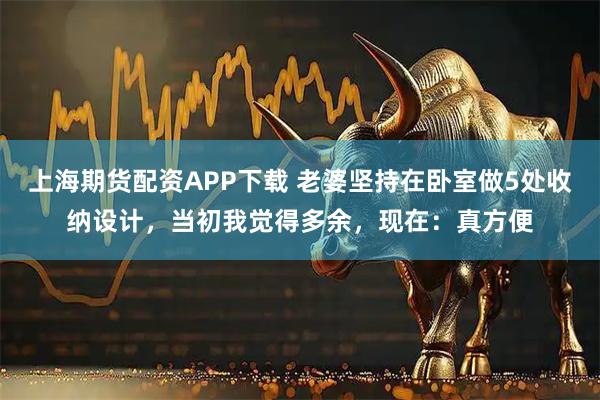 上海期货配资APP下载 老婆坚持在卧室做5处收纳设计，当初我觉得多余，现在：真方便