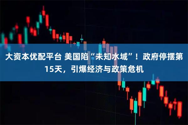 大资本优配平台 美国陷“未知水域”！政府停摆第15天，引爆经济与政策危机