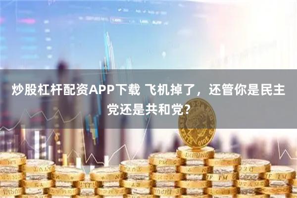 炒股杠杆配资APP下载 飞机掉了，还管你是民主党还是共和党？