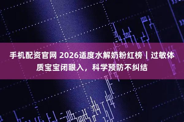 手机配资官网 2026适度水解奶粉红榜｜过敏体质宝宝闭眼入，科学预防不纠结